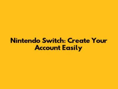 Nintendo Switch: Create Your Account Easily