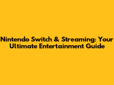 Nintendo Switch & Streaming: Your Ultimate Entertainment Guide