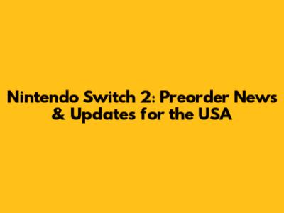 Nintendo Switch 2: Preorder News & Updates for the USA