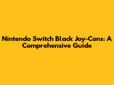 Nintendo Switch Black Joy-Cons: A Comprehensive Guide