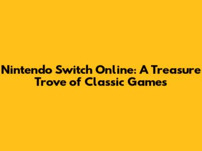 Nintendo Switch Online: A Treasure Trove of Classic Games