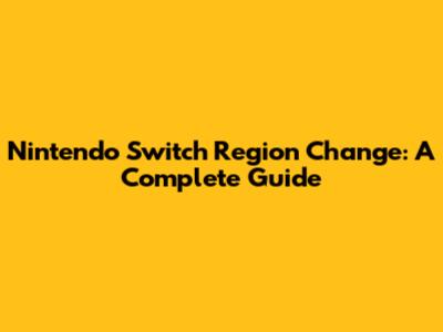 Nintendo Switch Region Change: A Complete Guide