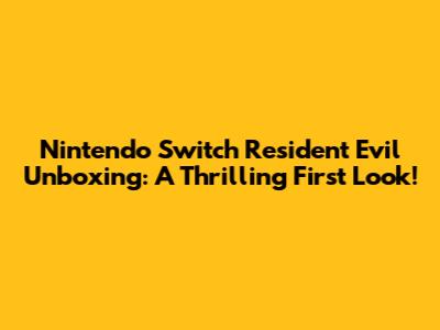Nintendo Switch Resident Evil Unboxing: A Thrilling First Look!