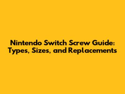 Nintendo Switch Screw Guide: Types, Sizes, and Replacements