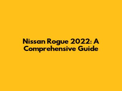 Nissan Rogue 2022: A Comprehensive Guide