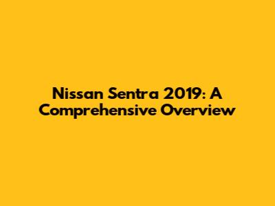 Nissan Sentra 2019: A Comprehensive Overview