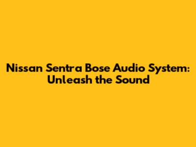Nissan Sentra Bose Audio System: Unleash the Sound