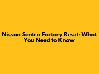 Nissan Sentra Factory Reset: What You Need to Know