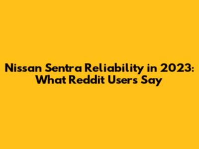 Nissan Sentra Reliability in 2023: What Reddit Users Say