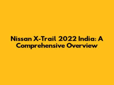 Nissan X-Trail 2022 India: A Comprehensive Overview