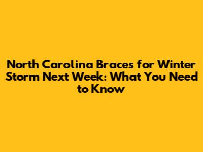 North Carolina Braces for Winter Storm Next Week: What You Need to Know