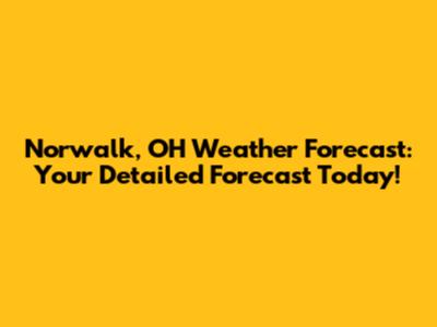 Norwalk, OH Weather Forecast: Your Detailed Forecast Today!