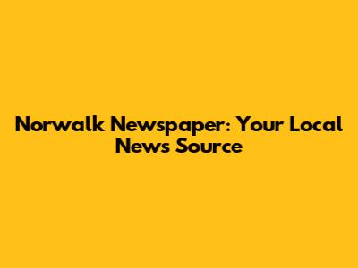 Norwalk Newspaper: Your Local News Source
