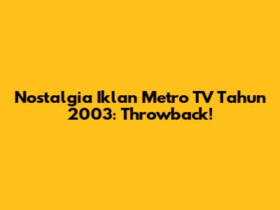 Nostalgia Iklan Metro TV Tahun 2003: Throwback!