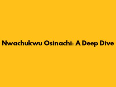 Nwachukwu Osinachi: A Deep Dive