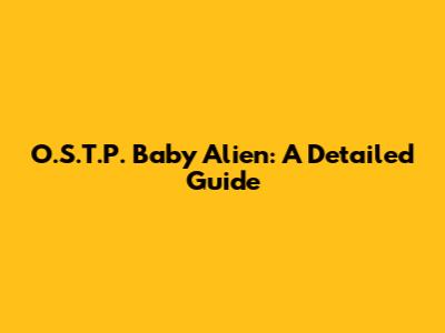 O.S.T.P. Baby Alien: A Detailed Guide