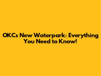 OKC's New Waterpark: Everything You Need to Know!
