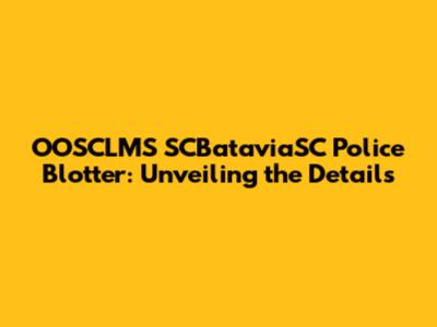 OOSCLMS SCBataviaSC Police Blotter: Unveiling the Details