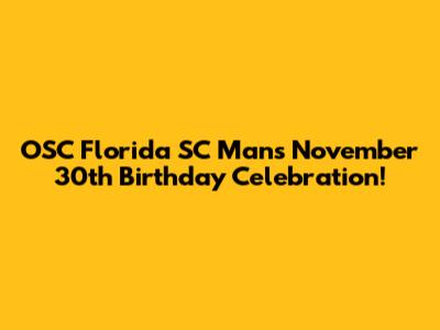 OSC Florida SC Man's November 30th Birthday Celebration!