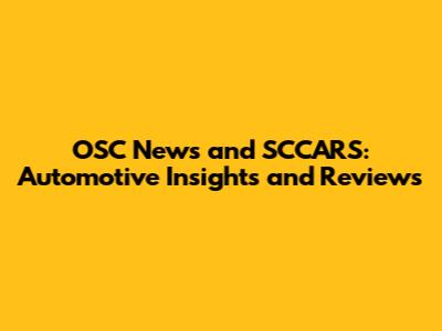 OSC News and SCCARS: Automotive Insights and Reviews