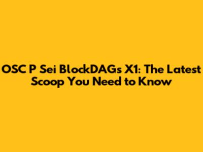 OSC P Sei BlockDAGs X1: The Latest Scoop You Need to Know