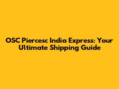 OSC Piercesc India Express: Your Ultimate Shipping Guide