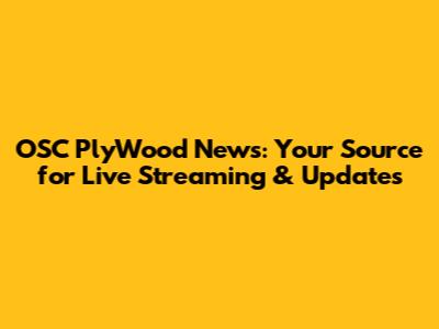 OSC PlyWood News: Your Source for Live Streaming & Updates