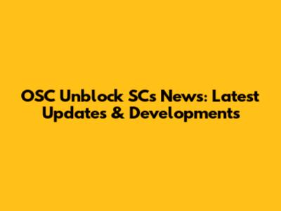 OSC Unblock SCs News: Latest Updates & Developments