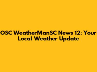 OSC WeatherManSC News 12: Your Local Weather Update