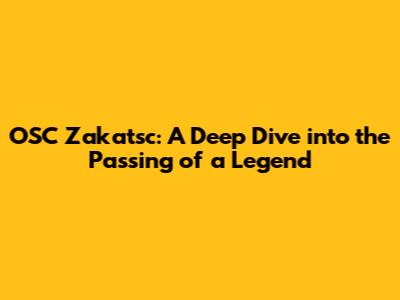 OSC Zakatsc: A Deep Dive into the Passing of a Legend