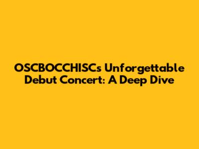 OSCBOCCHISC's Unforgettable Debut Concert: A Deep Dive