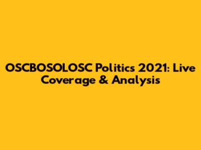 OSCBOSOLOSC Politics 2021: Live Coverage & Analysis