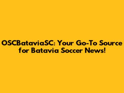 OSCBataviaSC: Your Go-To Source for Batavia Soccer News!