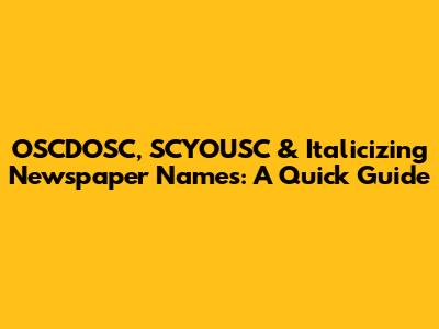 OSCDOSC, SCYOUSC & Italicizing Newspaper Names: A Quick Guide