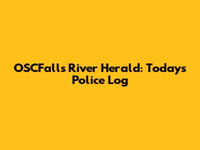 OSCFalls River Herald: Today's Police Log