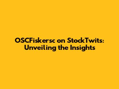 OSCFiskersc on StockTwits: Unveiling the Insights