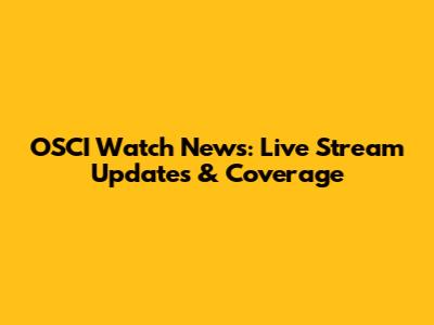 OSCI Watch News: Live Stream Updates & Coverage