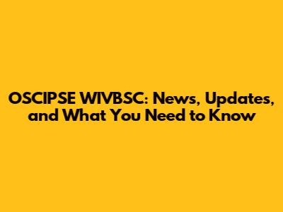 OSCIPSE WIVBSC: News, Updates, and What You Need to Know