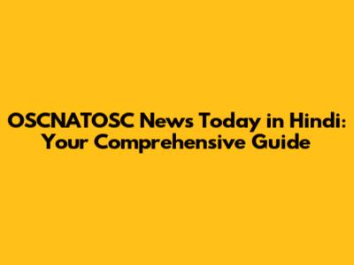 OSCNATOSC News Today in Hindi: Your Comprehensive Guide