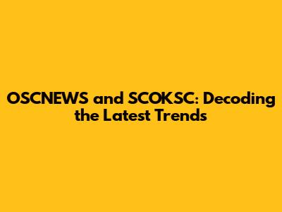 OSCNEWS and SCOKSC: Decoding the Latest Trends