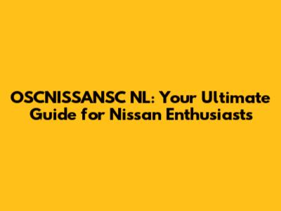 OSCNISSANSC NL: Your Ultimate Guide for Nissan Enthusiasts
