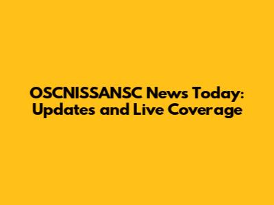 OSCNISSANSC News Today: Updates and Live Coverage