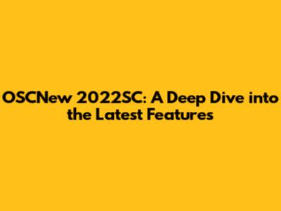 OSCNew 2022SC: A Deep Dive into the Latest Features