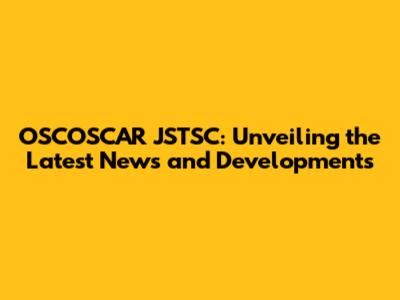 OSCOSCAR JSTSC: Unveiling the Latest News and Developments