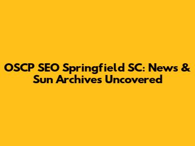 OSCP SEO Springfield SC: News & Sun Archives Uncovered
