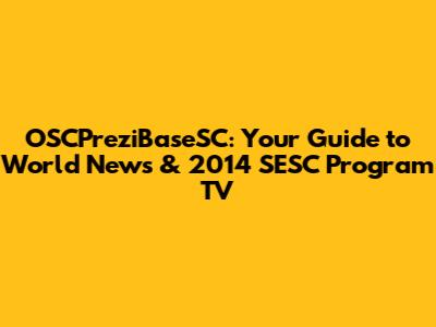 OSCPreziBaseSC: Your Guide to World News & 2014 SESC Program TV