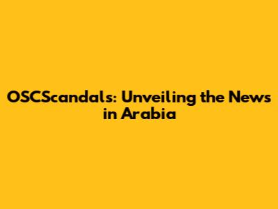 OSCScandals: Unveiling the News in Arabia