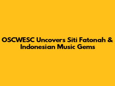 OSCWESC Uncovers Siti Fatonah & Indonesian Music Gems
