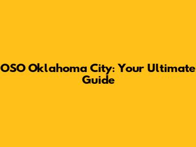 OSO Oklahoma City: Your Ultimate Guide