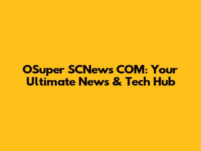 OSuper SCNews COM: Your Ultimate News & Tech Hub